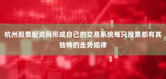杭州股票配資網(wǎng)形成自己的交易系統(tǒng)每只股票都有其獨(dú)特的走勢(shì)規(guī)律