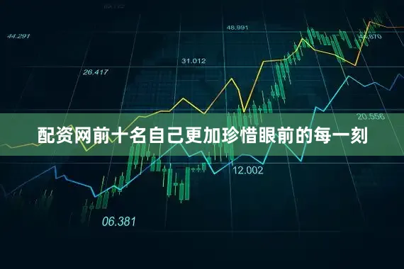 配資網(wǎng)前十名自己更加珍惜眼前的每一刻