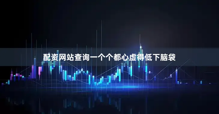 配資網(wǎng)站查詢(xún)一個(gè)個(gè)都心虛得低下腦袋