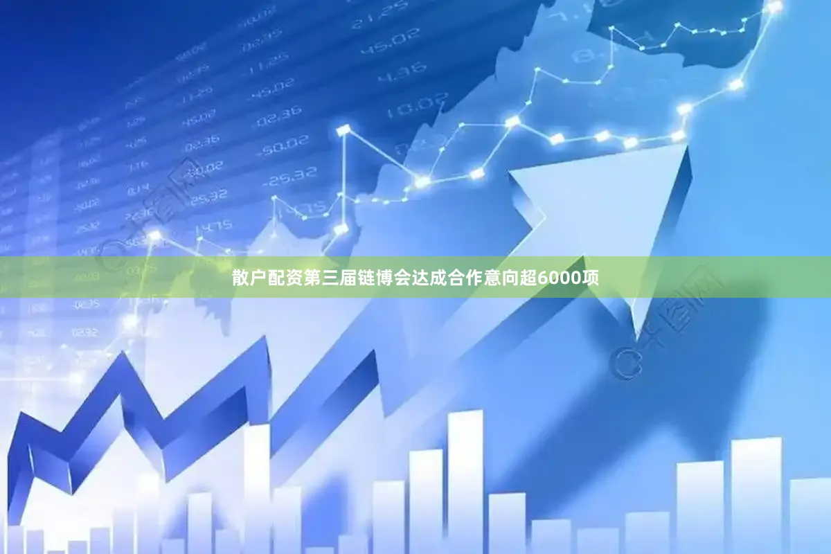 散戶(hù)配資第三屆鏈博會(huì)達(dá)成合作意向超6000項(xiàng)